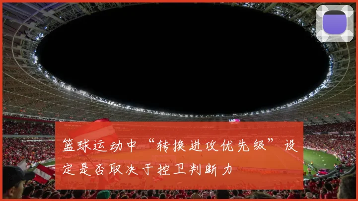 篮球运动中“转换进攻优先级”设定是否取决于控卫判断力