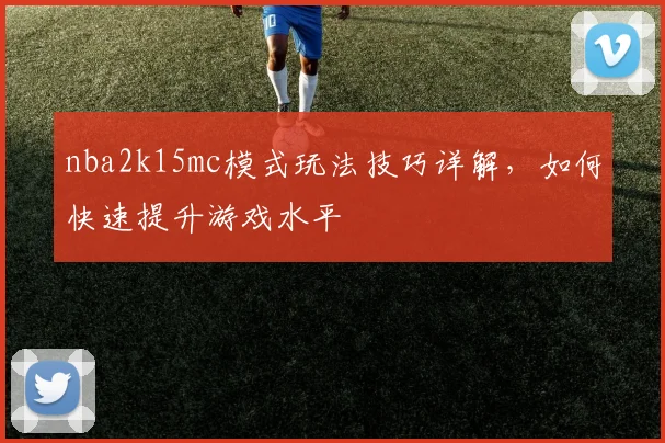 nba2k15mc模式玩法技巧详解，如何快速提升游戏水平