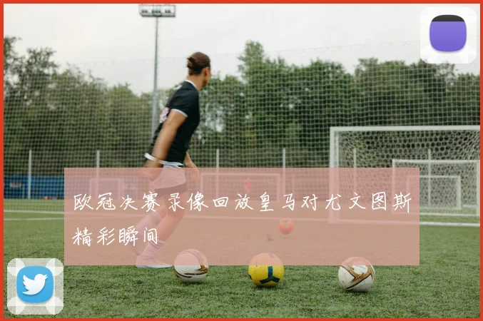 欧冠决赛录像回放皇马对尤文图斯精彩瞬间