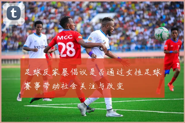 足球反家暴倡议是否通过女性足球赛事带动社会关注与改变
