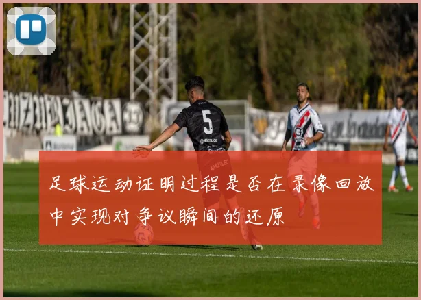足球运动证明过程是否在录像回放中实现对争议瞬间的还原