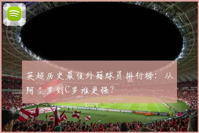 英超历史最佳外籍球员排行榜：从阿圭罗到C罗谁更强？