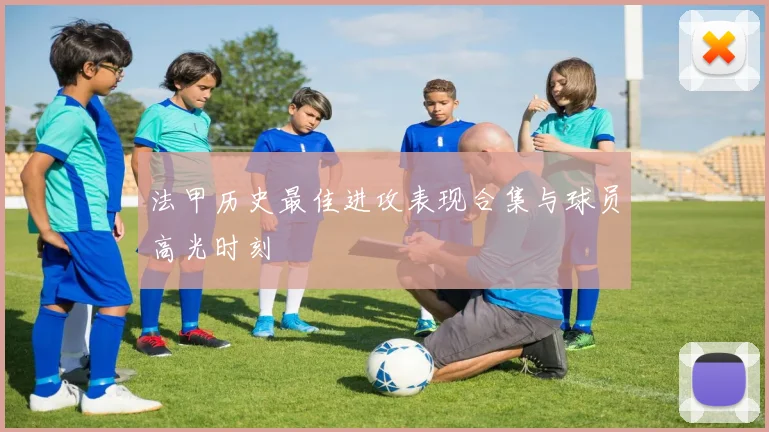 法甲历史最佳进攻表现合集与球员高光时刻