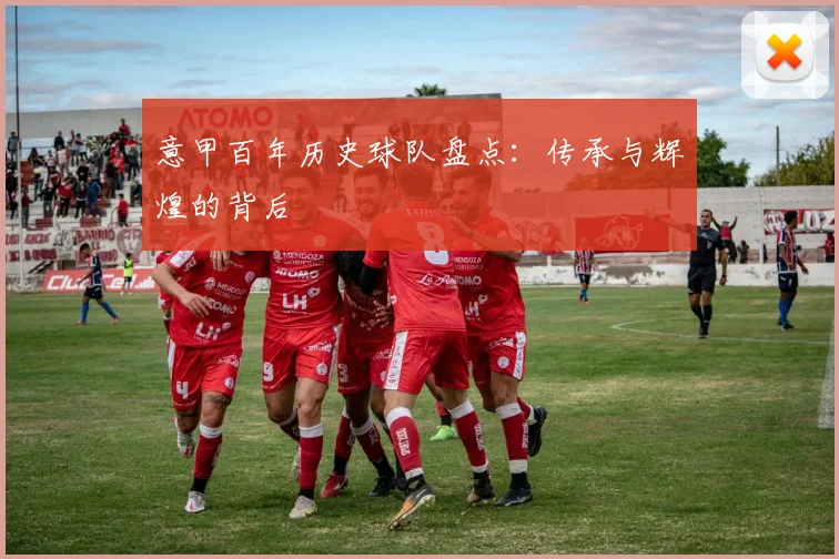 意甲百年历史球队盘点:传承与辉煌的背后