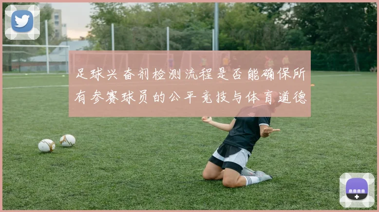 足球兴奋剂检测流程是否能确保所有参赛球员的公平竞技与体育道德