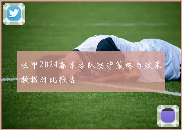 法甲2024赛季各队防守策略与效果数据对比报告