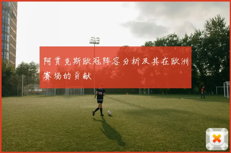 阿贾克斯欧冠阵容分析及其在欧洲赛场的贡献