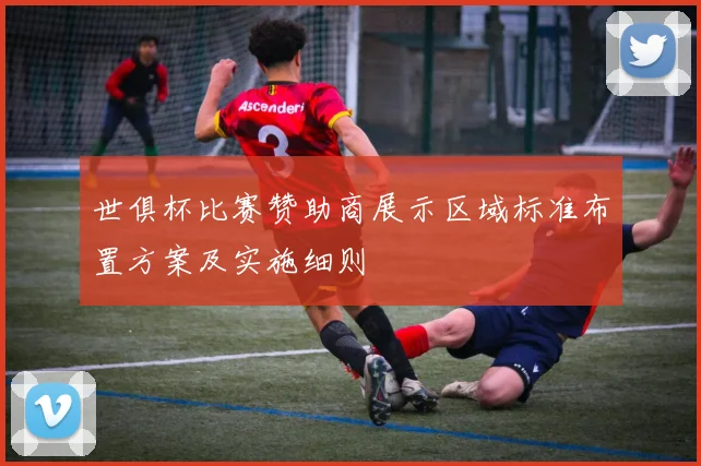 世俱杯比赛赞助商展示区域标准布置方案及实施细则