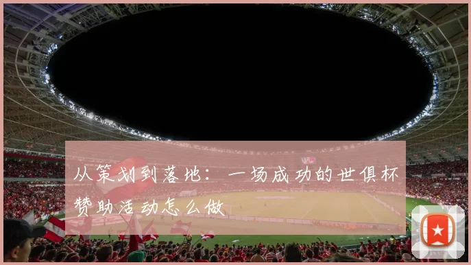 从策划到落地：一场成功的世俱杯赞助活动怎么做