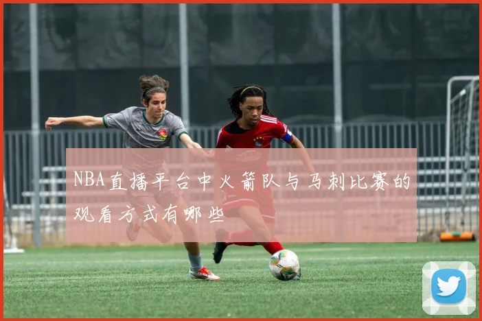 NBA直播平台中火箭队与马刺比赛的观看方式有哪些